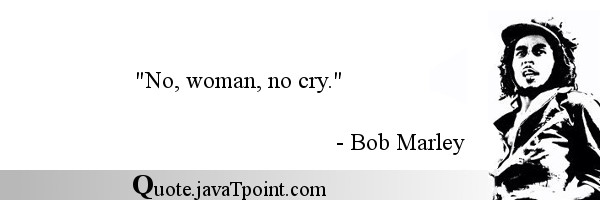 Bob Marley Quote: No, woman, no cry.