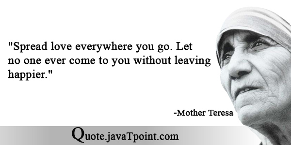 Mother Teresa - Spread love everywhere you go. Let no one