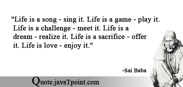 Sai Baba Quote: Life is a song-sing it. Life is a game-play it. Life is a  challenge-meet it. Life is a dream-realize it. Life is a sacrif…